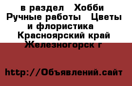  в раздел : Хобби. Ручные работы » Цветы и флористика . Красноярский край,Железногорск г.